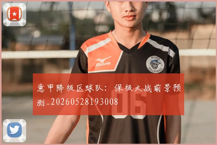 意甲降级区球队：保级大战前景预测_20260528193008