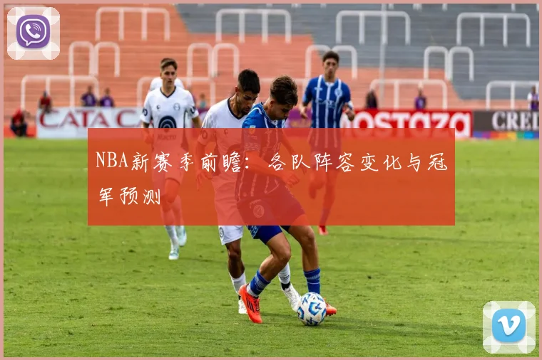 NBA新赛季前瞻:各队阵容变化与冠军预测