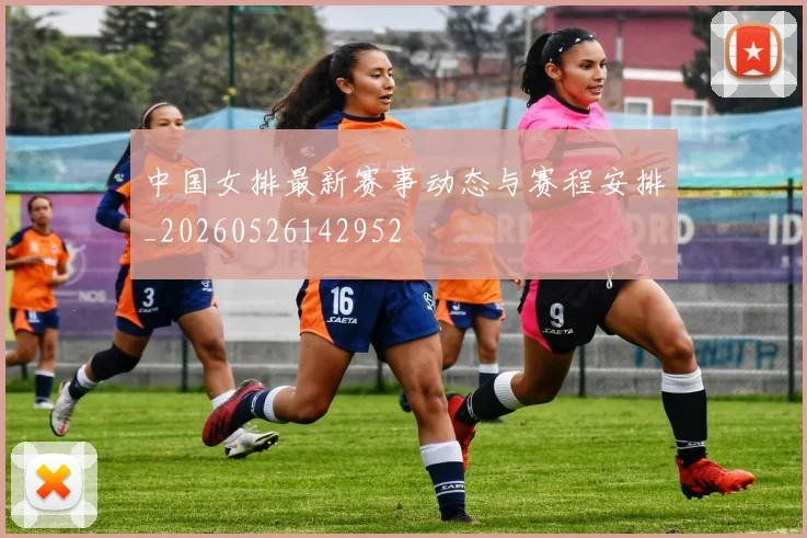 中国女排最新赛事动态与赛程安排_20260526142952