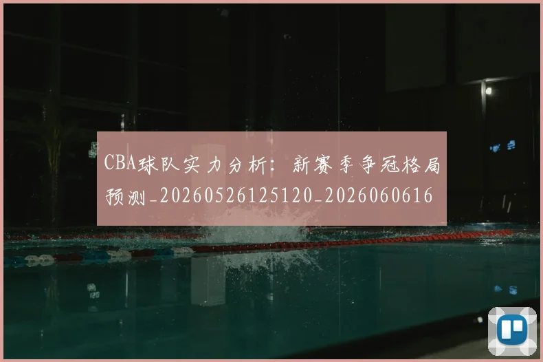 CBA球队实力分析：新赛季争冠格局预测_20260526125120_20260606165311