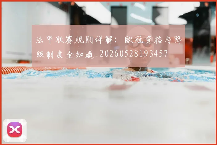 法甲联赛规则详解：欧冠资格与降级制度全知道_20260528193457