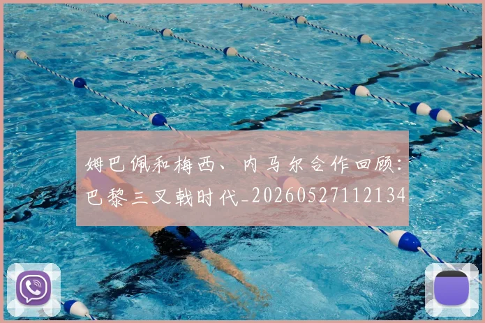 姆巴佩和梅西、内马尔合作回顾：巴黎三叉戟时代_20260527112134