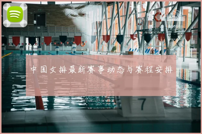 中国女排最新赛事动态与赛程安排