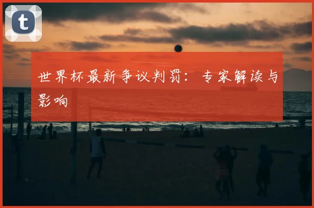 世界杯最新争议判罚:专家解读与影响