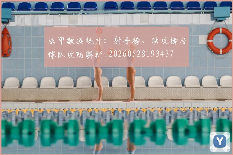 法甲数据统计:射手榜、助攻榜与球队攻防解析_20260528193437