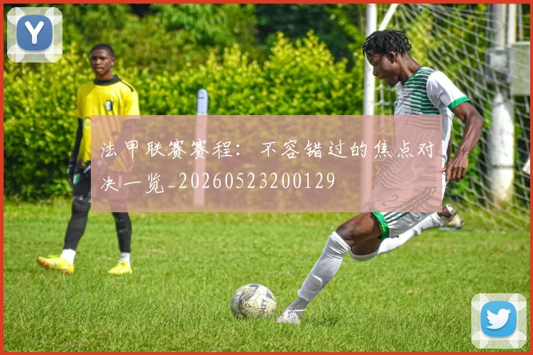 法甲联赛赛程：不容错过的焦点对决一览_20260523200129