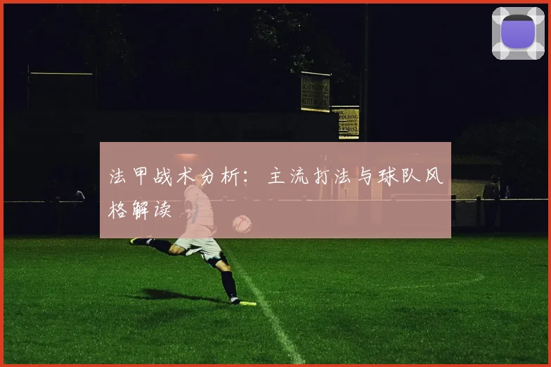 法甲战术分析：主流打法与球队风格解读